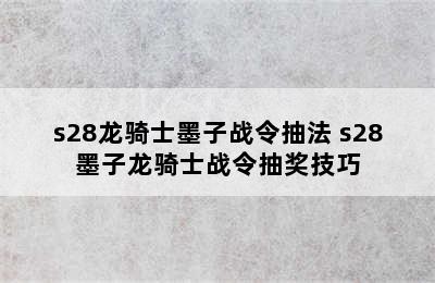 s28龙骑士墨子战令抽法 s28墨子龙骑士战令抽奖技巧